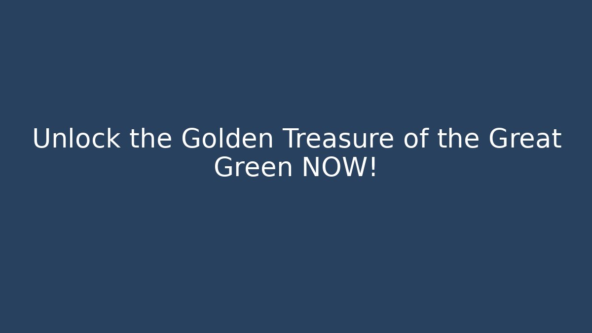 Unlock the Golden Treasure of the Great Green NOW!