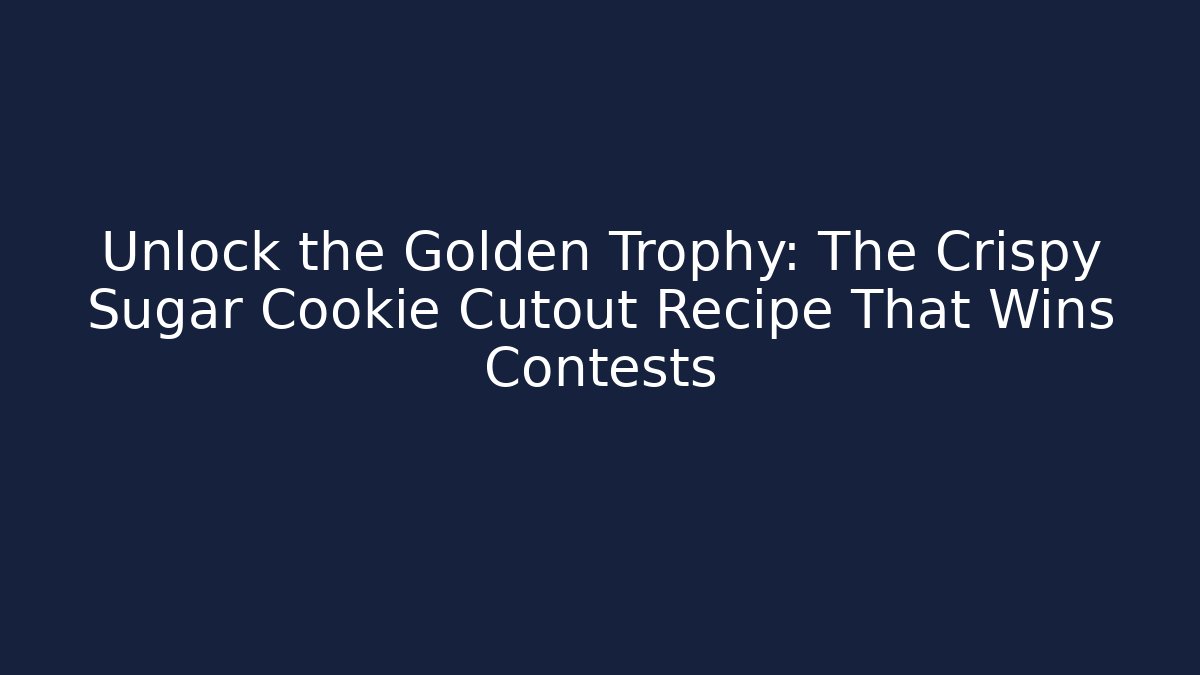 Unlock the Golden Trophy: The Crispy Sugar Cookie Cutout Recipe That Wins Contests