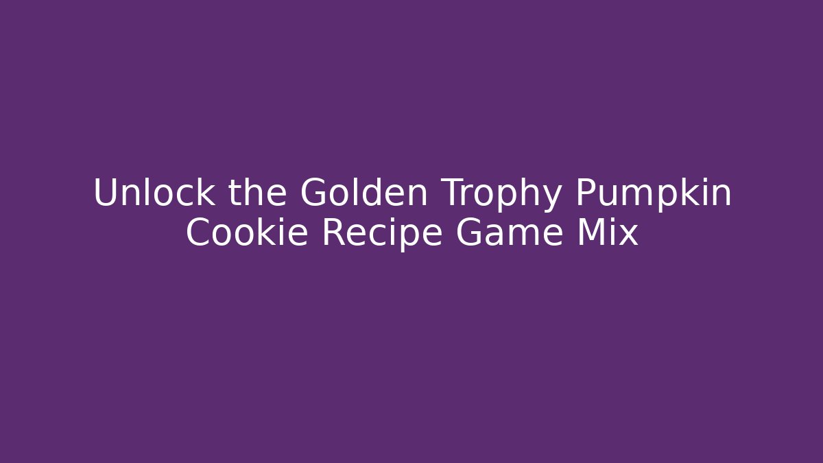 Unlock the Golden Trophy Pumpkin Cookie Recipe Game Mix