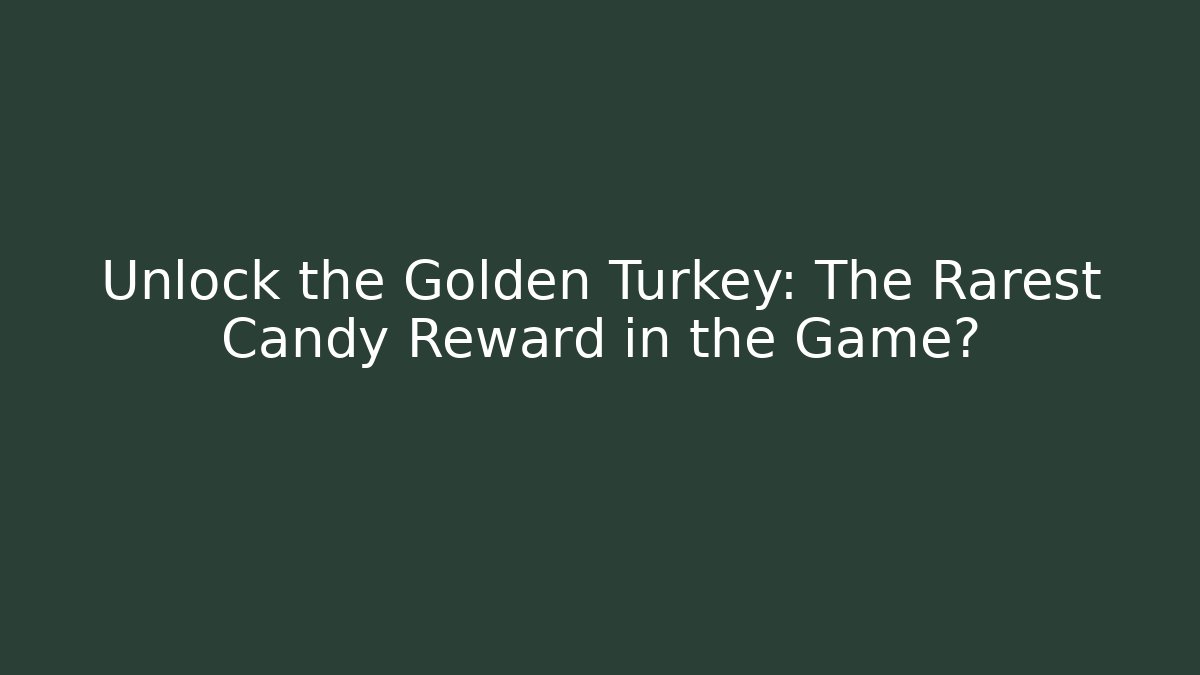Unlock the Golden Turkey: The Rarest Candy Reward in the Game?