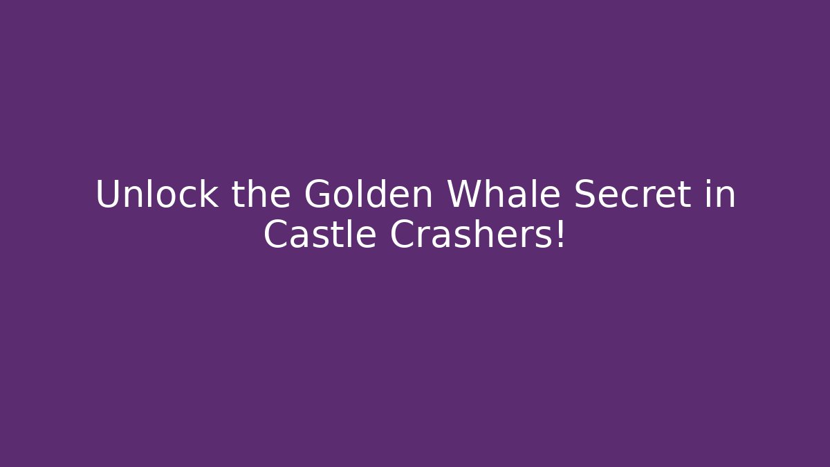 Unlock the Golden Whale Secret in Castle Crashers!