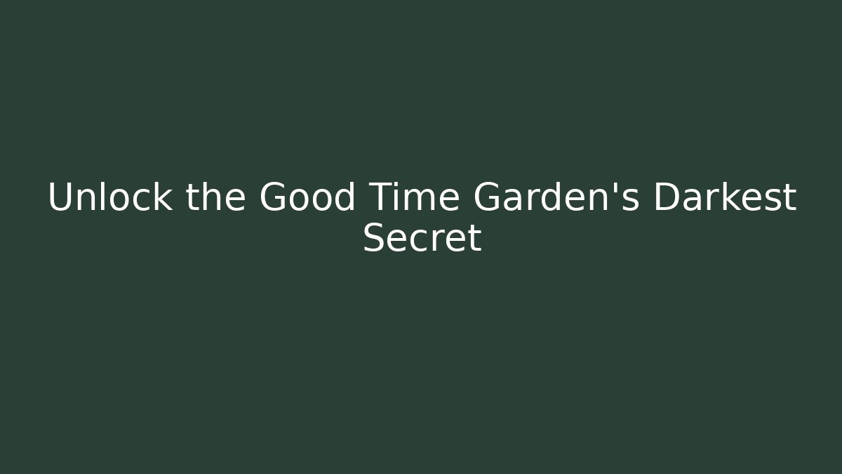 Unlock the Good Time Garden's Darkest Secret