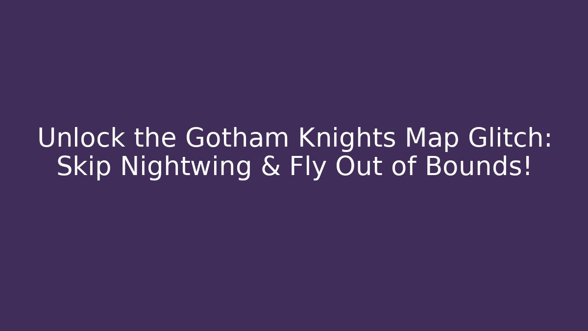 Unlock the Gotham Knights Map Glitch: Skip Nightwing & Fly Out of Bounds!