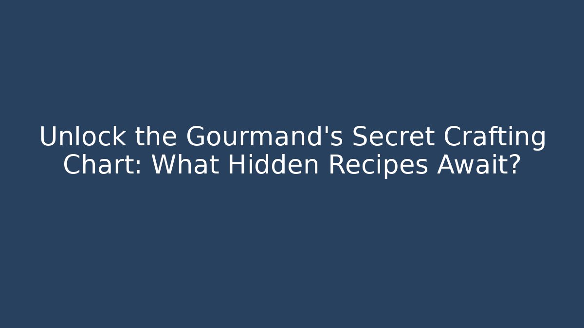 Unlock the Gourmand’s Secret Crafting Chart: What Hidden Recipes Await?