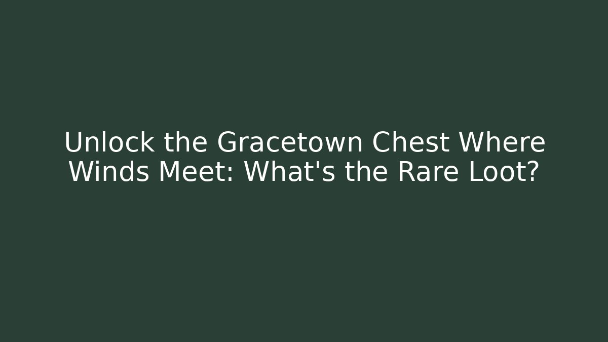 Unlock the Gracetown Chest Where Winds Meet: What's the Rare Loot?