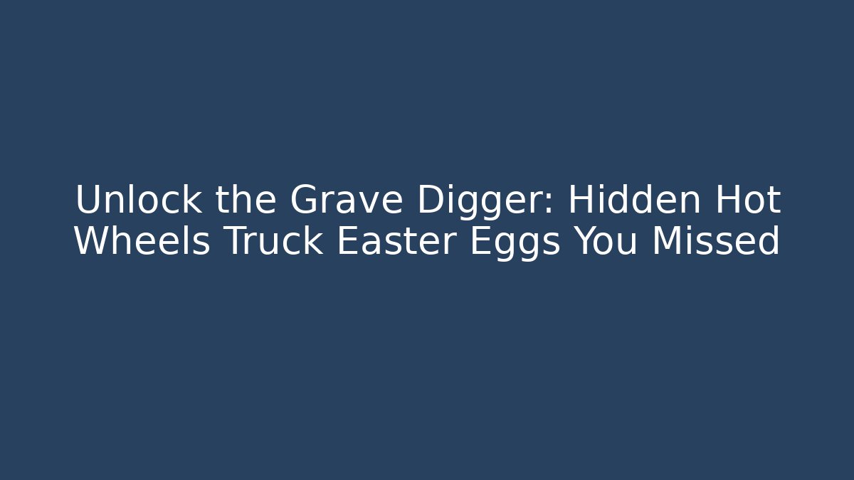 Unlock the Grave Digger: Hidden Hot Wheels Truck Easter Eggs You Missed