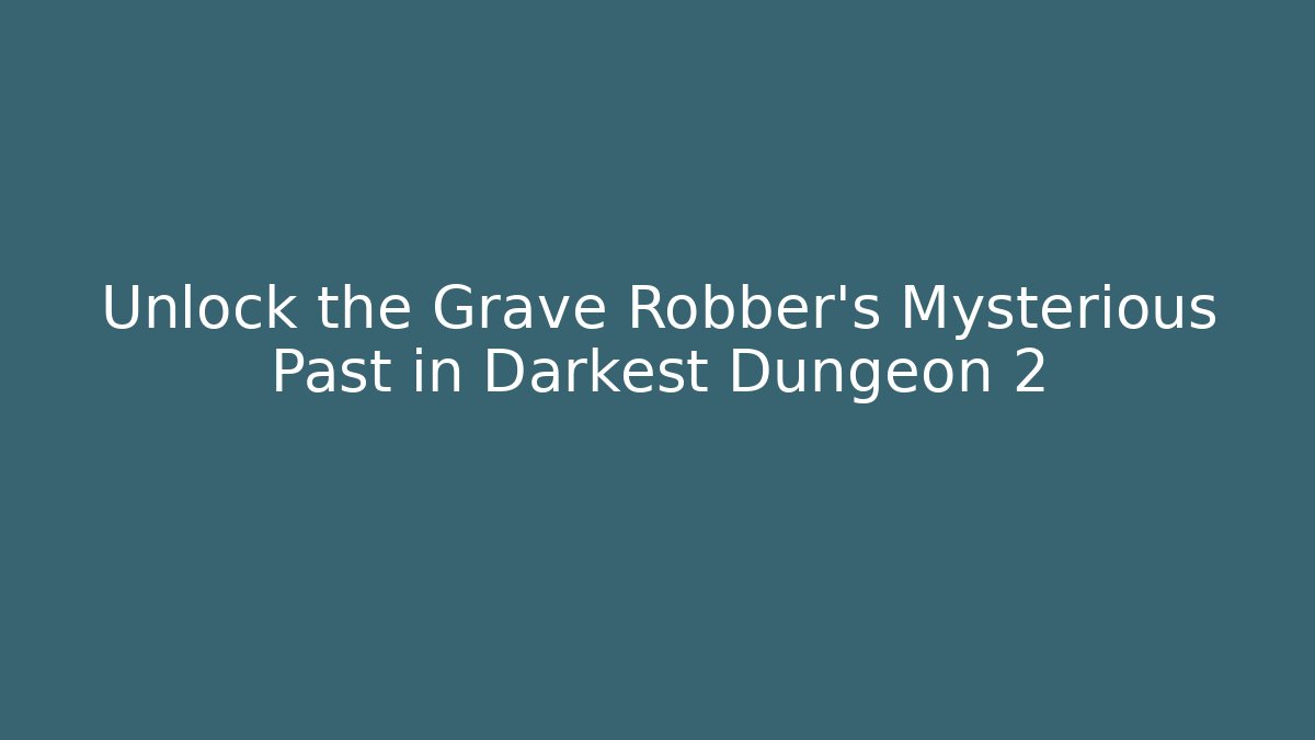 Unlock the Grave Robber's Mysterious Past in Darkest Dungeon 2