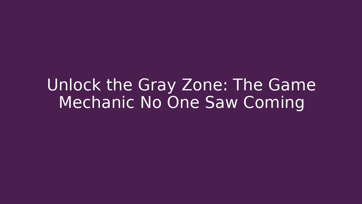 Unlock the Gray Zone: The Game Mechanic No One Saw Coming