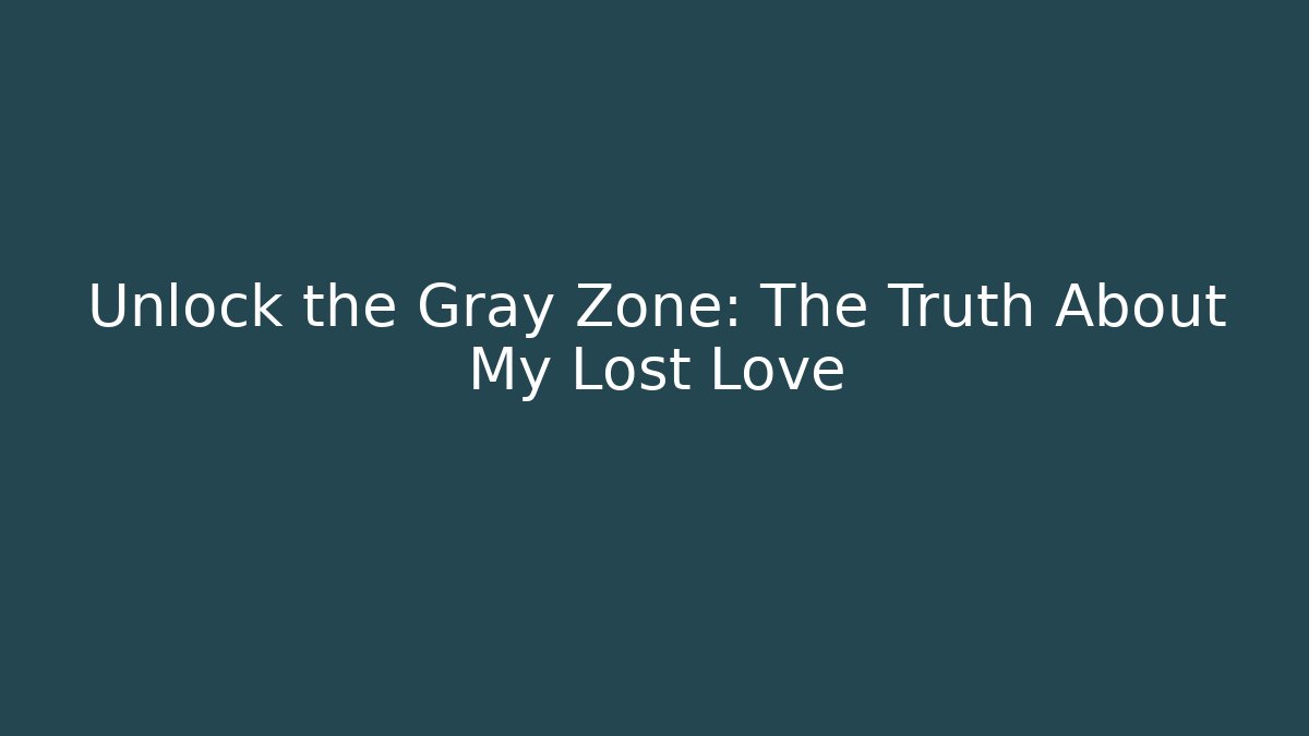 Unlock the Gray Zone: The Truth About My Lost Love