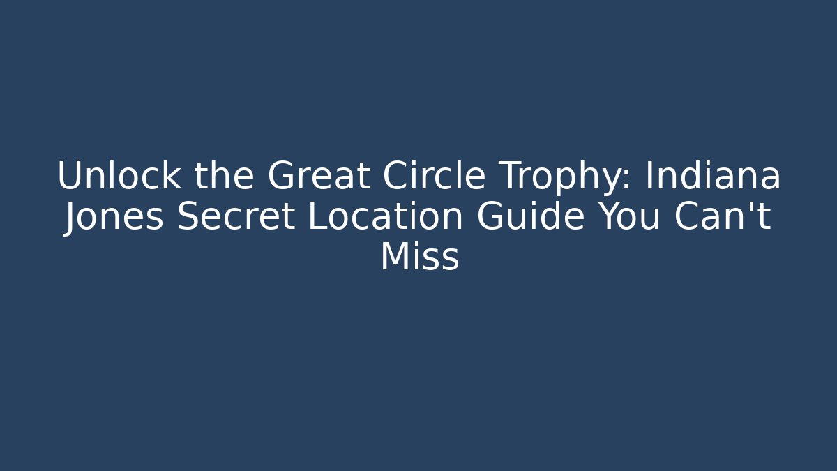 Unlock the Great Circle Trophy: Indiana Jones Secret Location Guide You Can't Miss