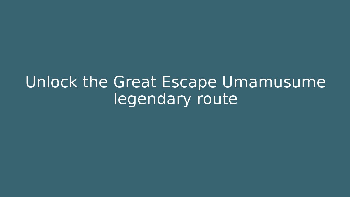 Unlock the Great Escape Umamusume legendary route