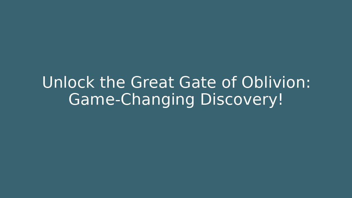 Unlock the Great Gate of Oblivion: Game-Changing Discovery!