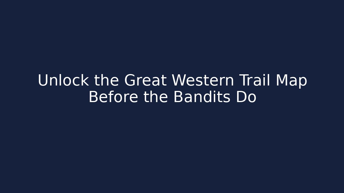 Unlock the Great Western Trail Map Before the Bandits Do