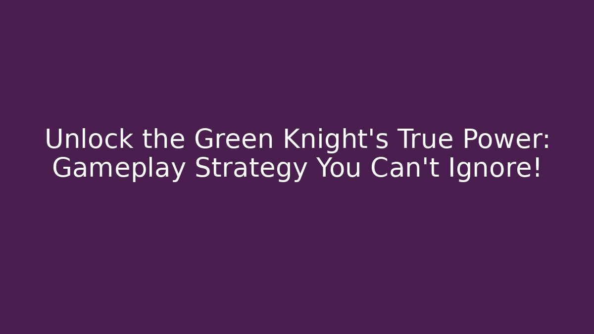 Unlock the Green Knight's True Power: Gameplay Strategy You Can't Ignore!