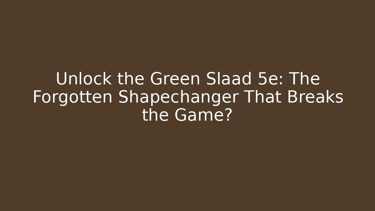 Unlock the Green Slaad 5e: The Forgotten Shapechanger That Breaks the Game?