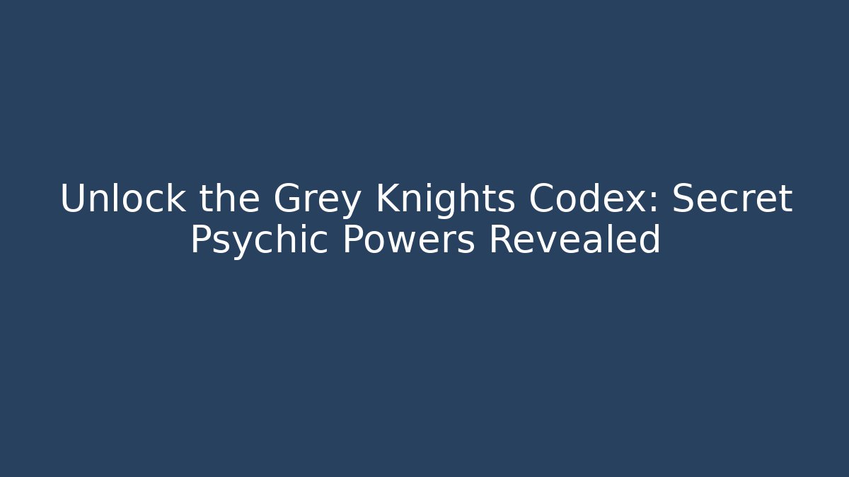 Unlock the Grey Knights Codex: Secret Psychic Powers Revealed - Critter Realm