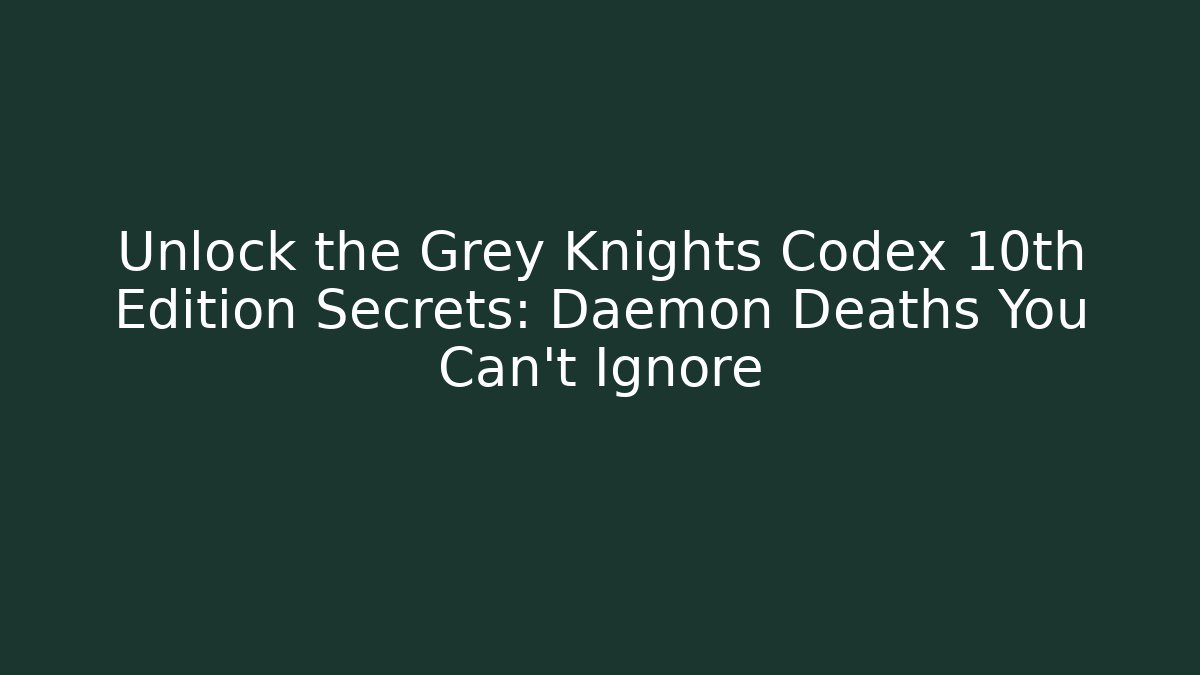 Unlock the Grey Knights Codex 10th Edition Secrets: Daemon Deaths You Can't Ignore