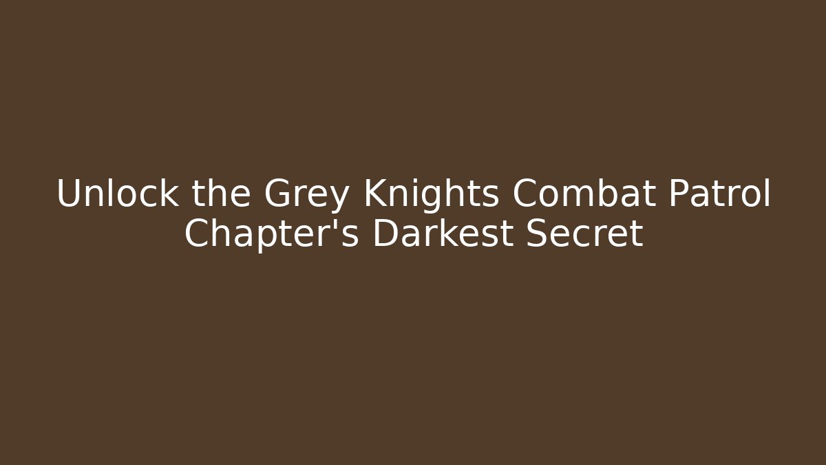 Unlock the Grey Knights Combat Patrol Chapter's Darkest Secret