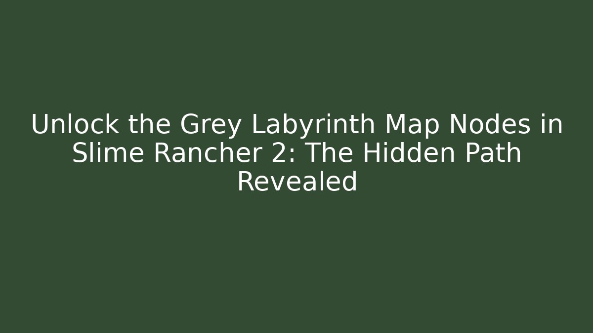 Unlock the Grey Labyrinth Map Nodes in Slime Rancher 2: The Hidden Path Revealed