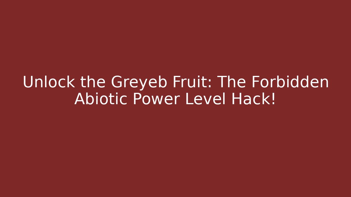 Unlock the Greyeb Fruit: The Forbidden Abiotic Power Level Hack!