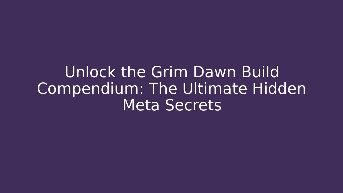 Unlock the Grim Dawn Build Compendium: The Ultimate Hidden Meta Secrets - Critter Realm