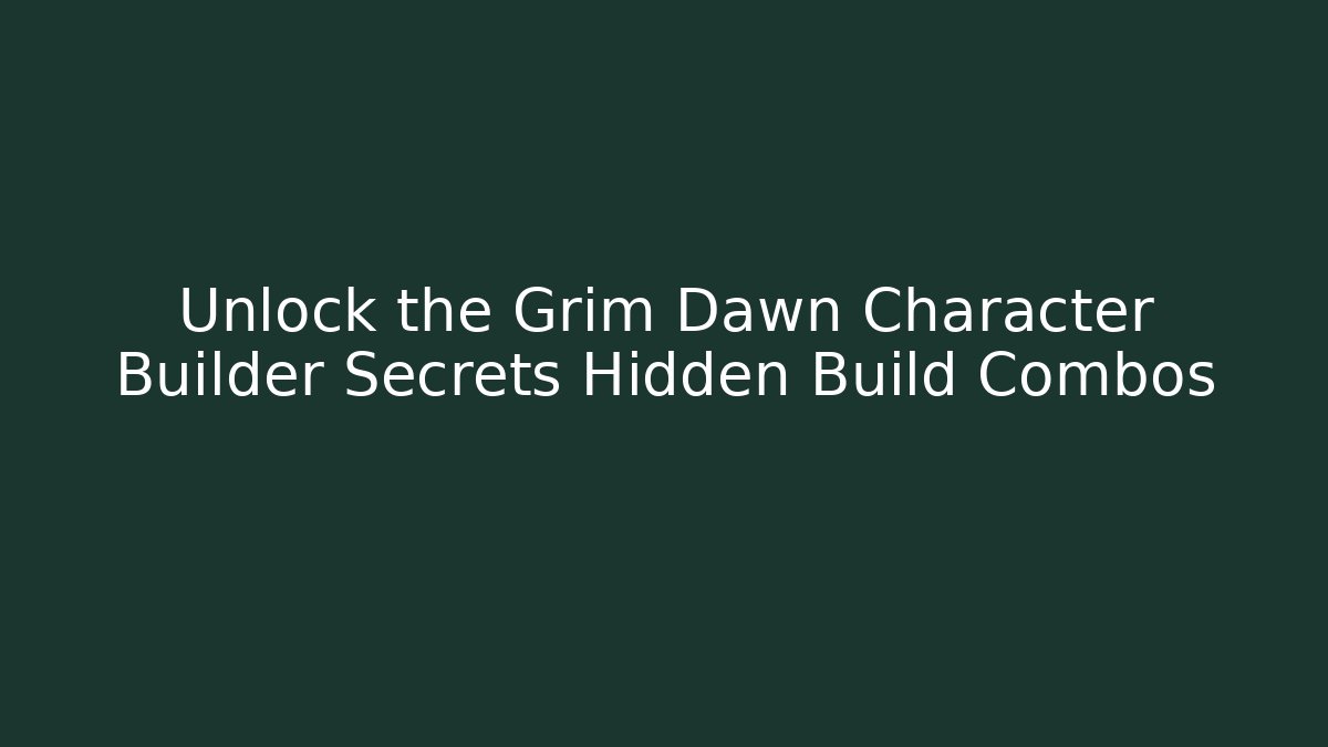 Unlock the Grim Dawn Character Builder Secrets Hidden Build Combos