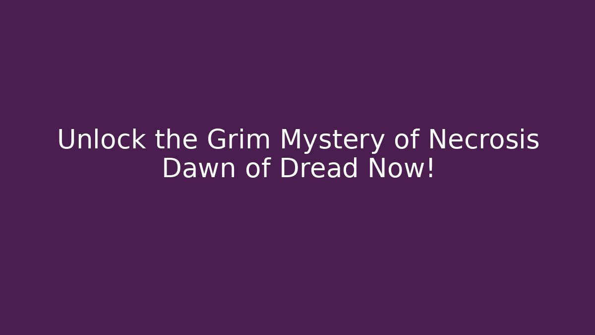 Unlock the Grim Mystery of Necrosis Dawn of Dread Now!