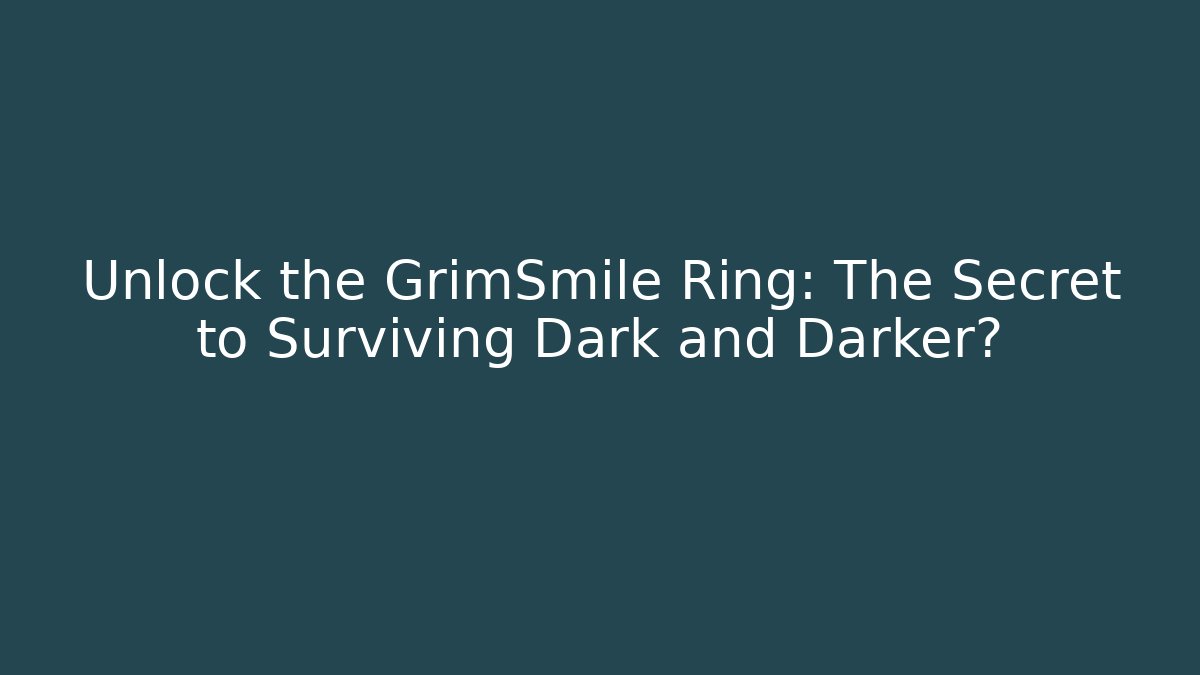 Unlock the GrimSmile Ring: The Secret to Surviving Dark and Darker?