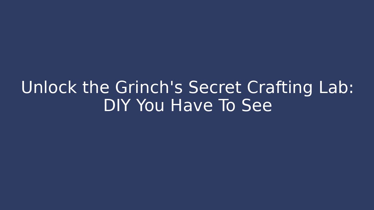 Unlock the Grinch's Secret Crafting Lab: DIY You Have To See