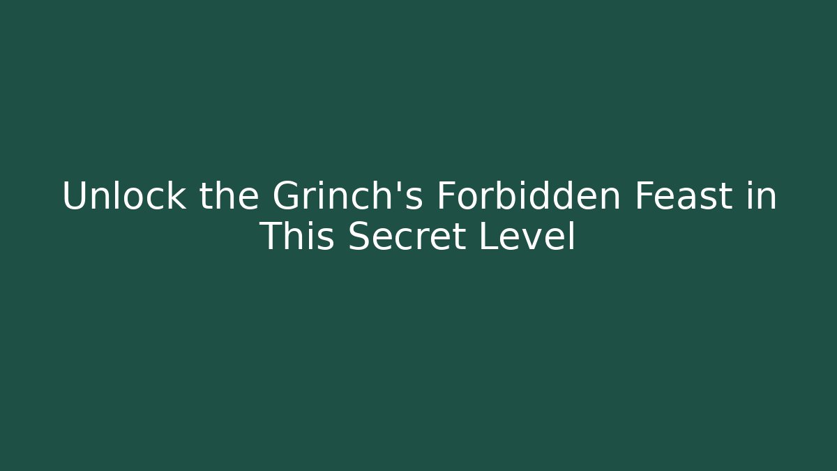 Unlock the Grinch’s Forbidden Feast in This Secret Level