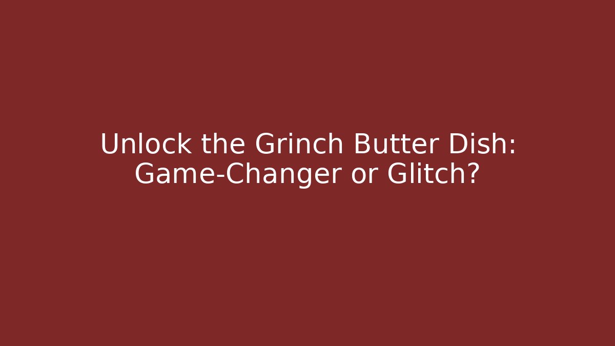 Unlock the Grinch Butter Dish: Game-Changer or Glitch?