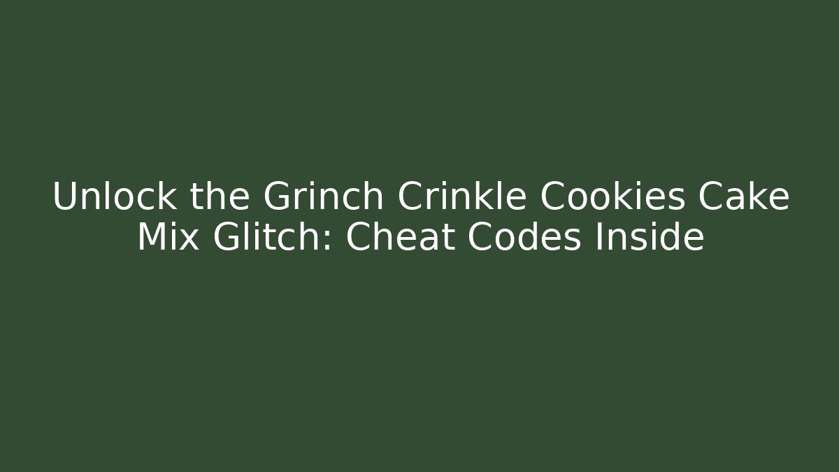 Unlock the Grinch Crinkle Cookies Cake Mix Glitch: Cheat Codes Inside