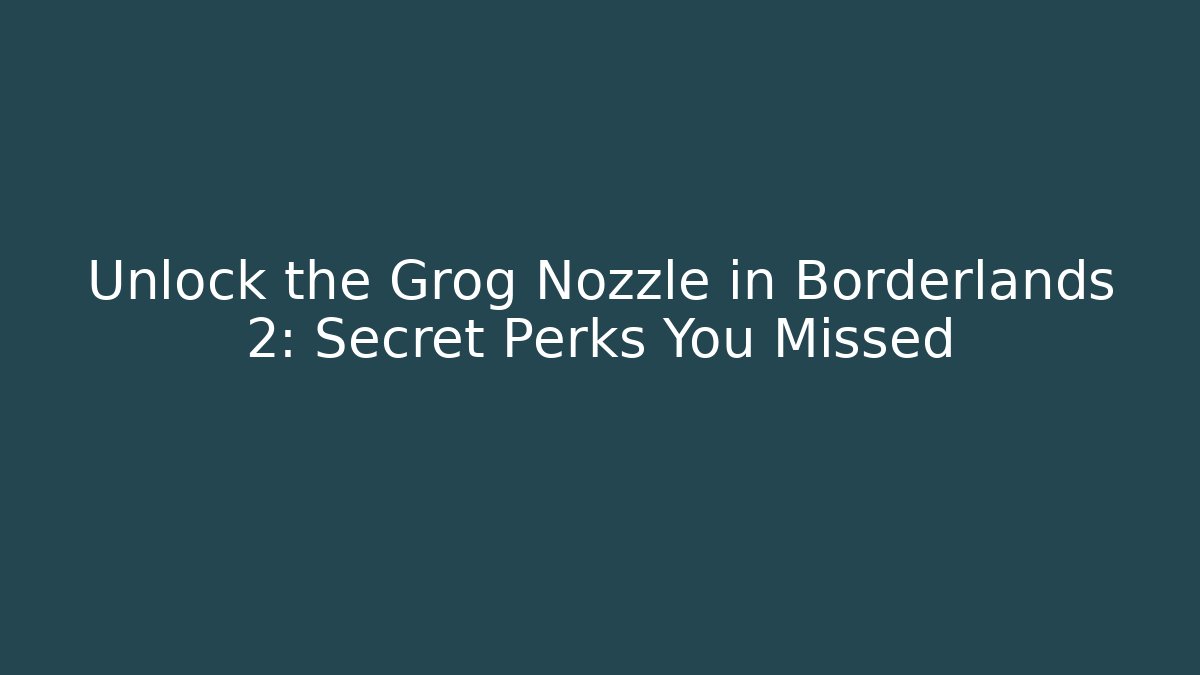 Unlock the Grog Nozzle in Borderlands 2: Secret Perks You Missed