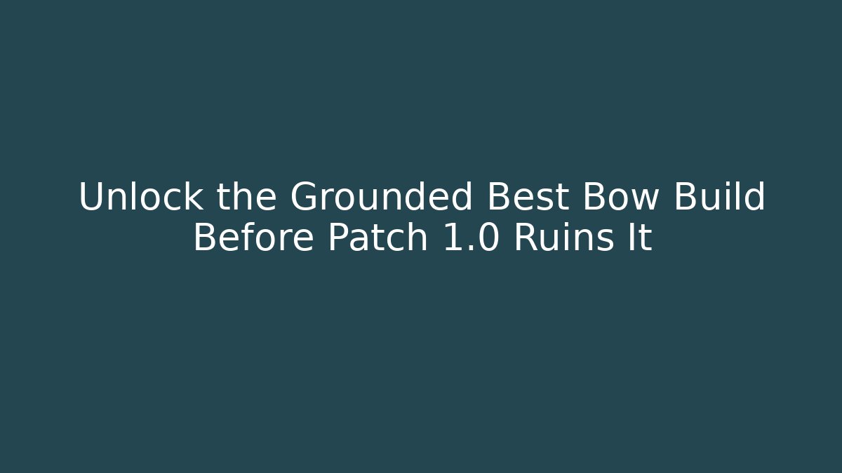 Unlock the Grounded Best Bow Build Before Patch 1.0 Ruins It