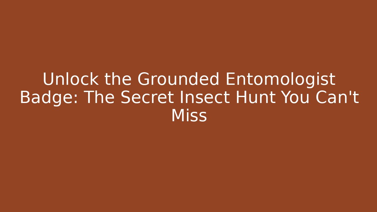 Unlock the Grounded Entomologist Badge: The Secret Insect Hunt You Can't Miss