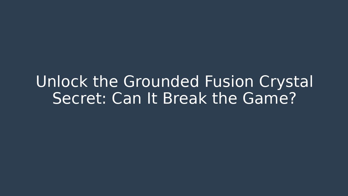 Unlock the Grounded Fusion Crystal Secret: Can It Break the Game?