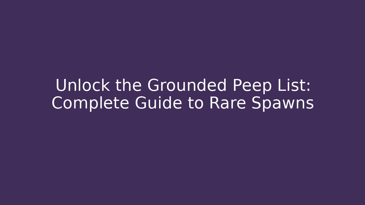Unlock the Grounded Peep List: Complete Guide to Rare Spawns - Critter Realm