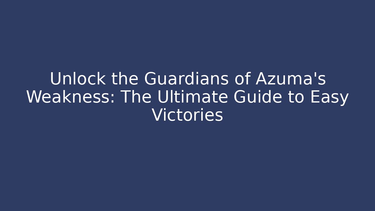 Unlock the Guardians of Azuma's Weakness: The Ultimate Guide to Easy Victories