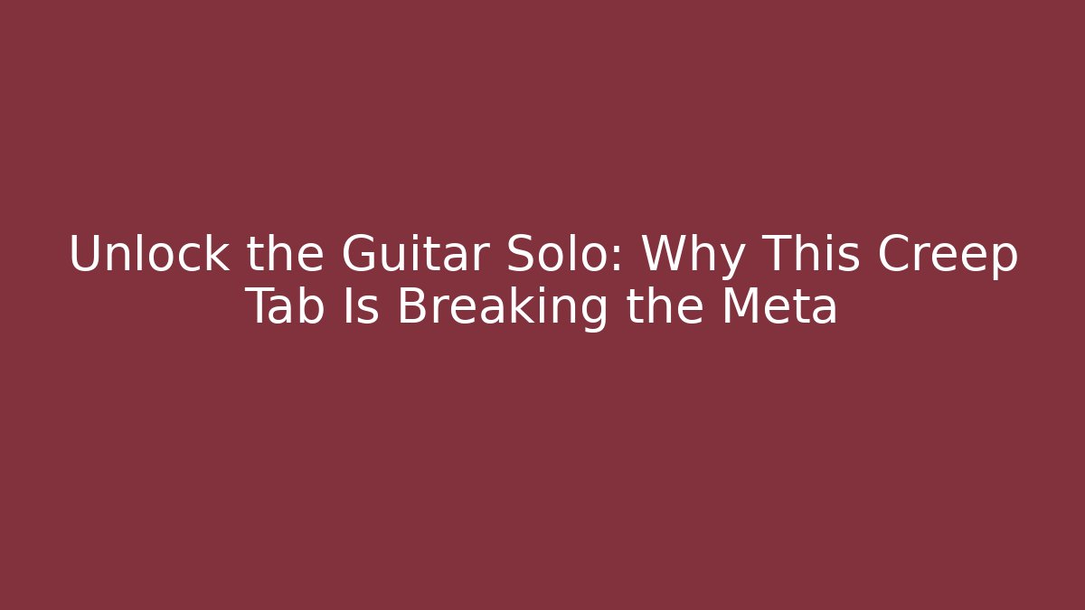 Unlock the Guitar Solo: Why This Creep Tab Is Breaking the Meta