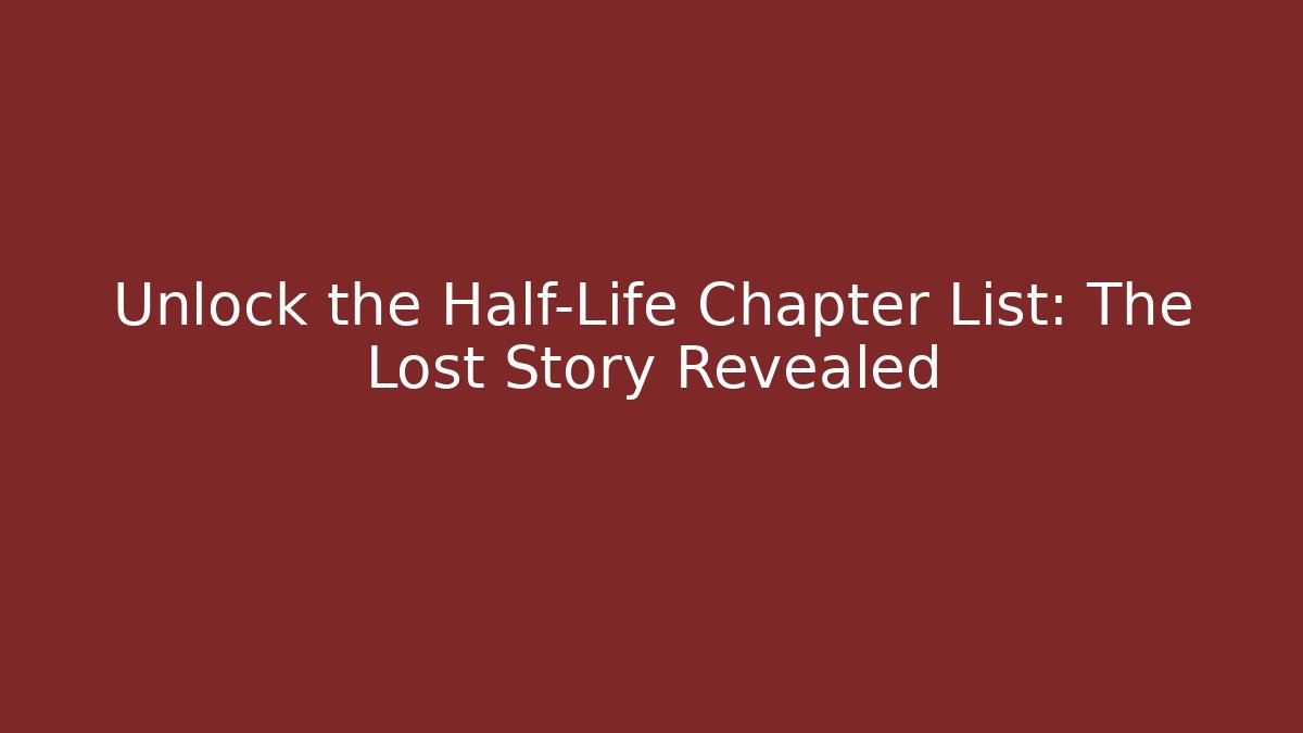 Unlock the Half-Life Chapter List: The Lost Story Revealed