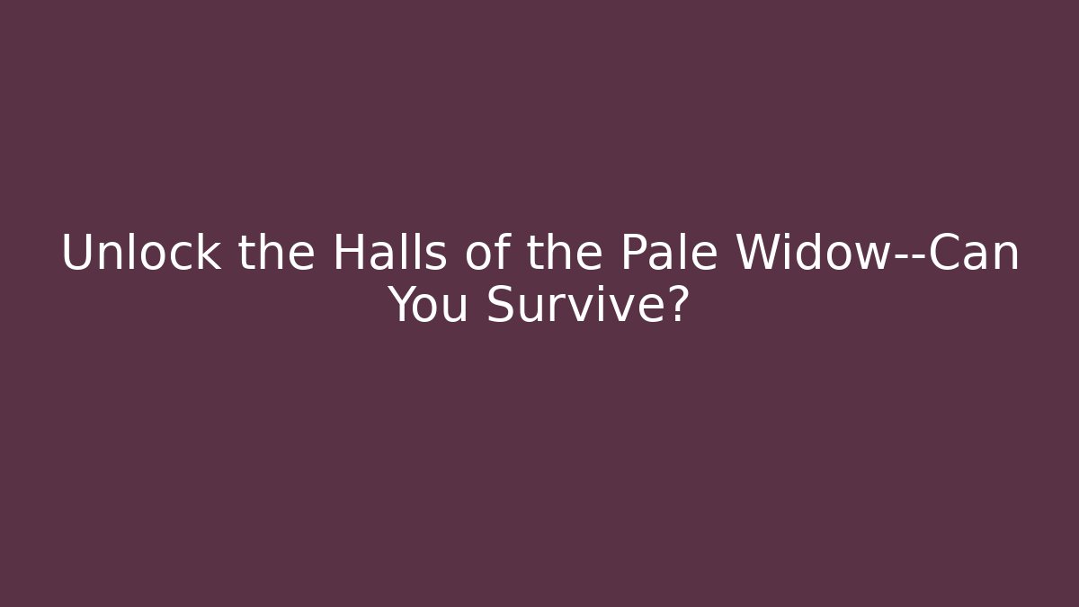 Unlock the Halls of the Pale Widow—Can You Survive?