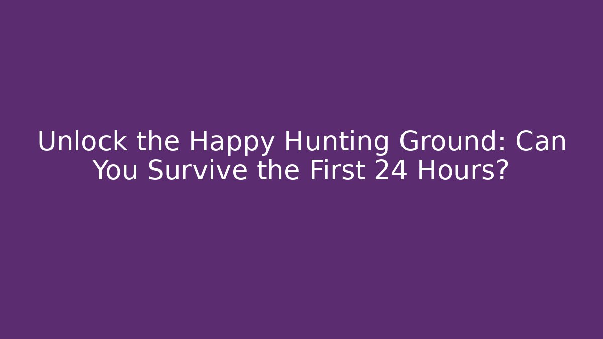 Unlock the Happy Hunting Ground: Can You Survive the First 24 Hours?