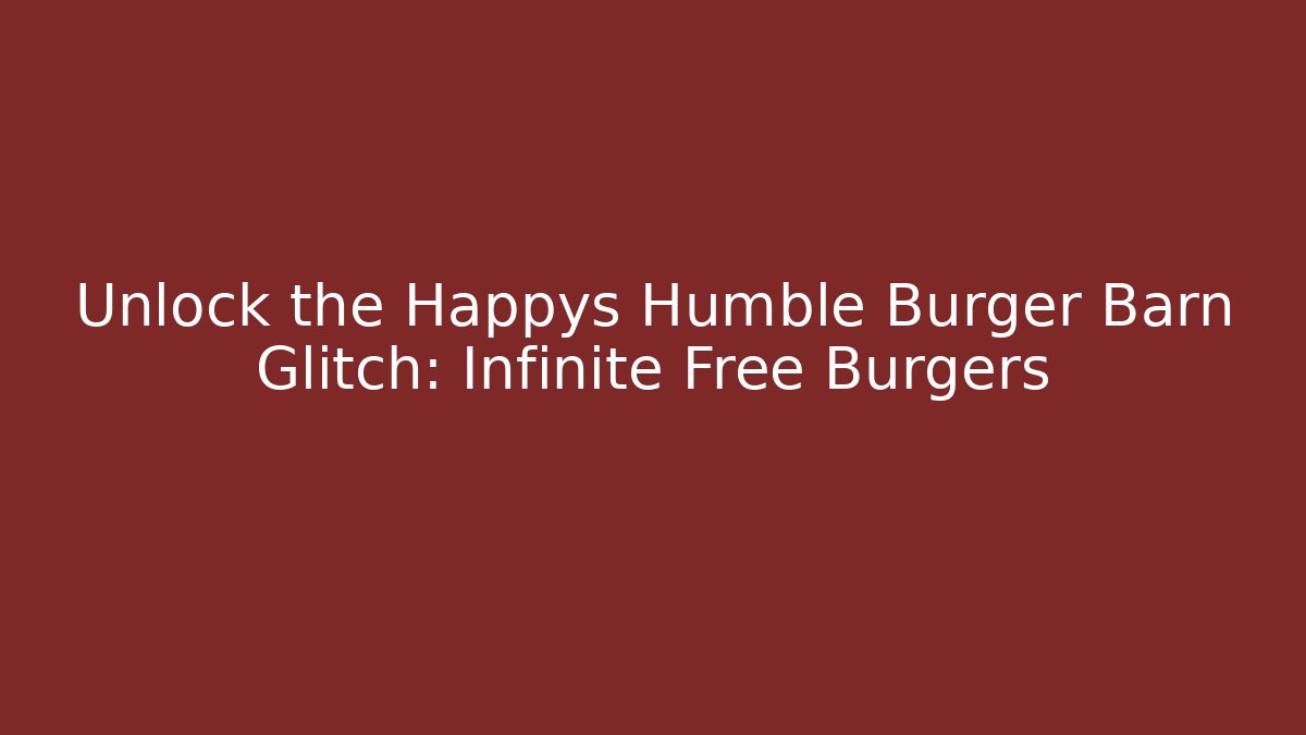 Unlock the Happys Humble Burger Barn Glitch: Infinite Free Burgers