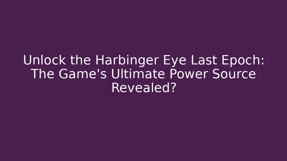 Unlock the Harbinger Eye Last Epoch: The Game's Ultimate Power Source Revealed?