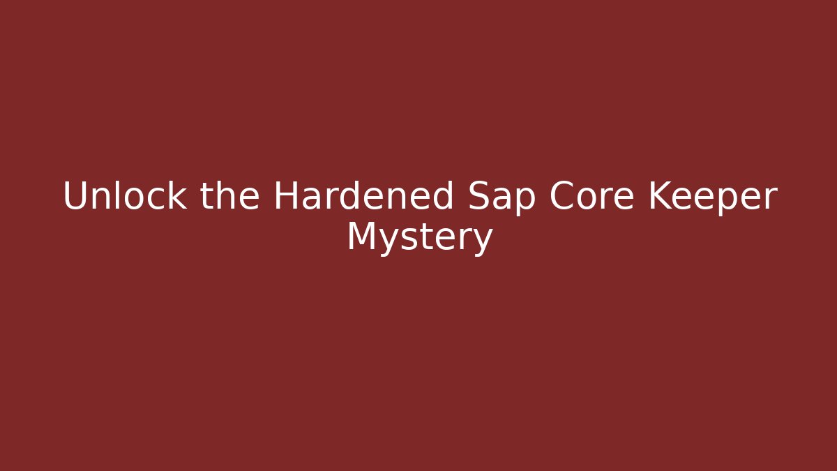 Unlock the Hardened Sap Core Keeper Mystery