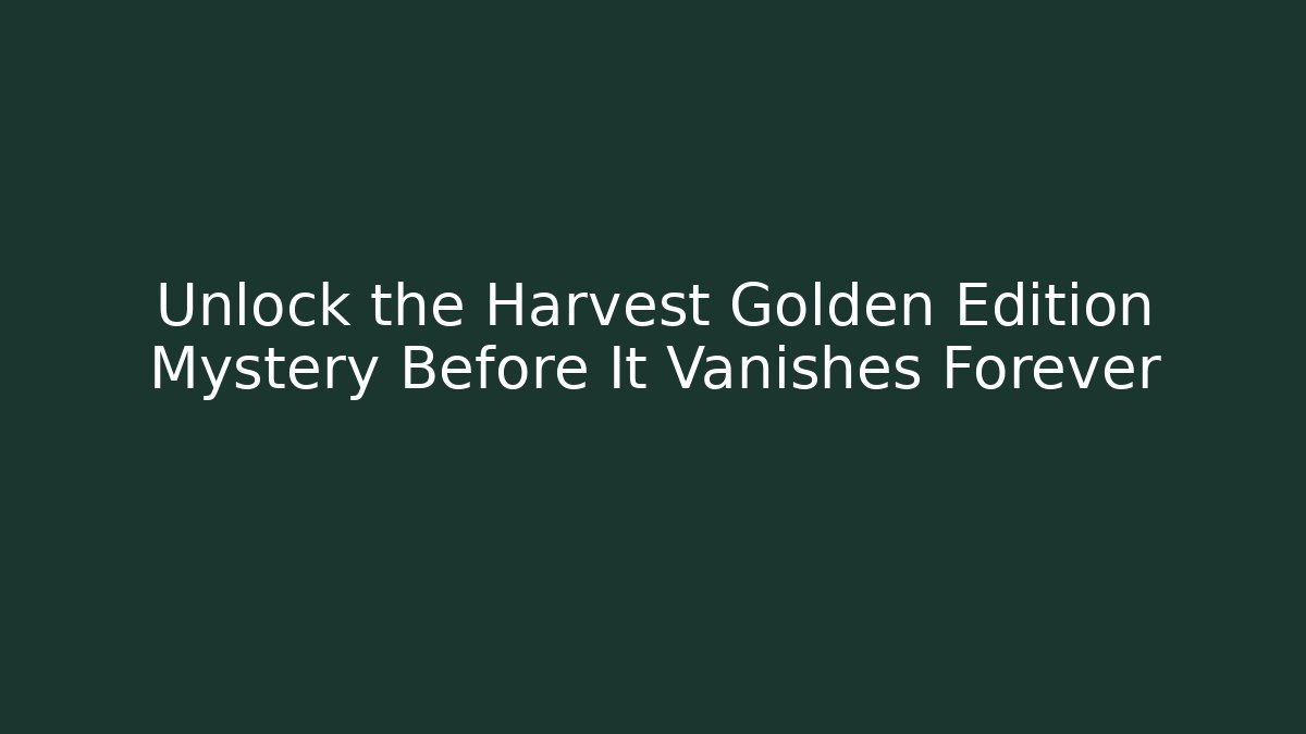 Unlock the Harvest Golden Edition Mystery Before It Vanishes Forever
