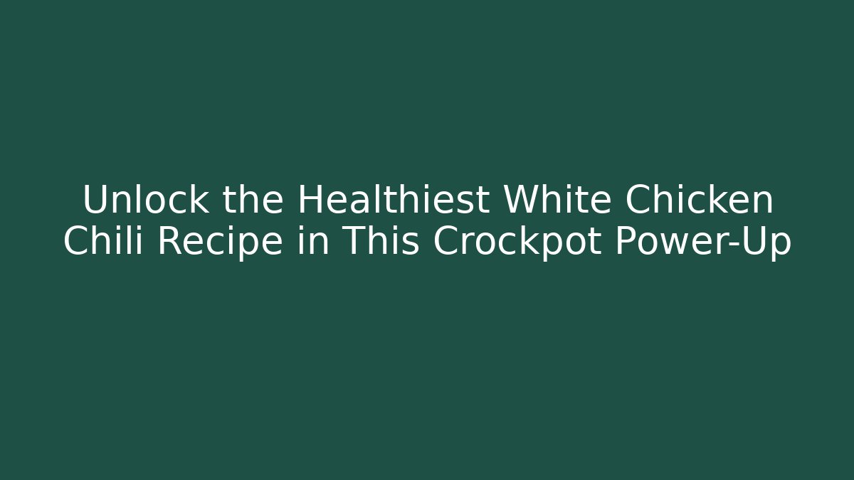 Unlock the Healthiest White Chicken Chili Recipe in This Crockpot Power-Up