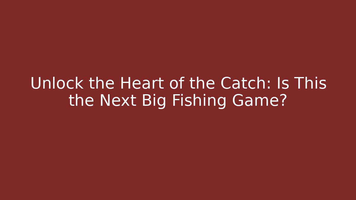 Unlock the Heart of the Catch: Is This the Next Big Fishing Game?