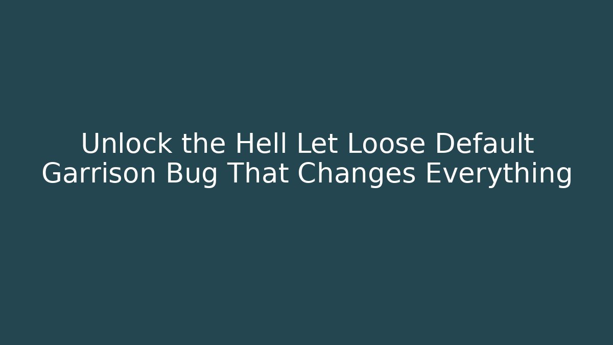 Unlock the Hell Let Loose Default Garrison Bug That Changes Everything