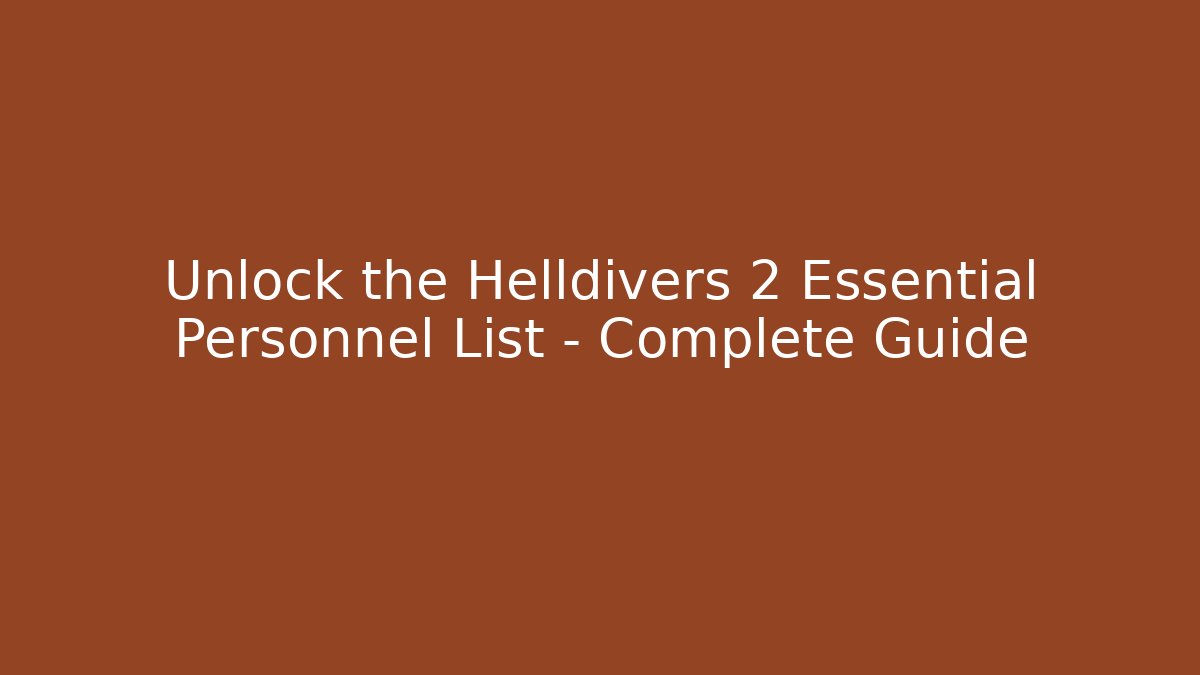Unlock the Helldivers 2 Essential Personnel List – Complete Guide